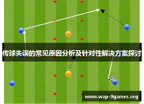 传球失误的常见原因分析及针对性解决方案探讨 传球失误的常见原因分析及针对性解决方案探讨