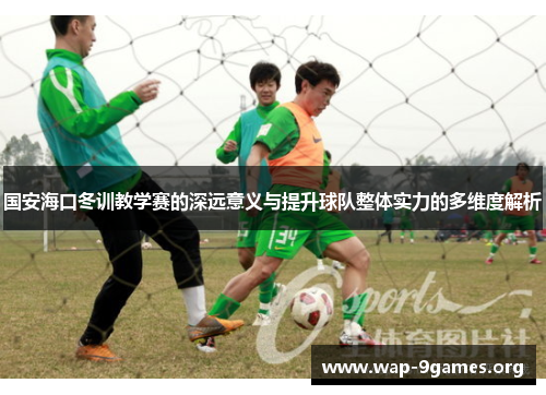 国安海口冬训教学赛的深远意义与提升球队整体实力的多维度解析 国安海口冬训教学赛的深远意义与提升球队整体实力的多维度解析