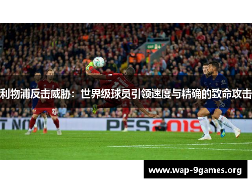 利物浦反击威胁：世界级球员引领速度与精确的致命攻击
