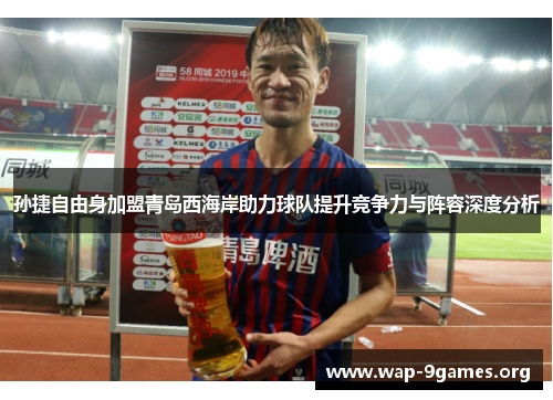孙捷自由身加盟青岛西海岸助力球队提升竞争力与阵容深度分析 孙捷自由身加盟青岛西海岸助力球队提升竞争力与阵容深度分析