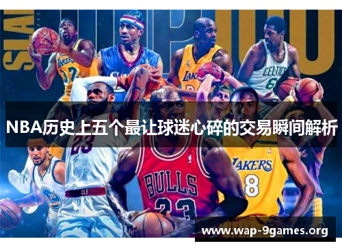 NBA历史上五个最让球迷心碎的交易瞬间解析 NBA历史上五个最让球迷心碎的交易瞬间解析