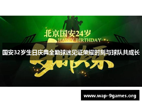 国安32岁生日庆典全勤球迷见证荣耀时刻与球队共成长 国安32岁生日庆典全勤球迷见证荣耀时刻与球队共成长