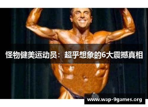 怪物健美运动员:超乎想象的6大震撼真相 怪物健美运动员:超乎想象的6大震撼真相