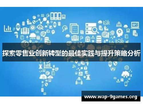 探索零售业创新转型的最佳实践与提升策略分析 探索零售业创新转型的最佳实践与提升策略分析