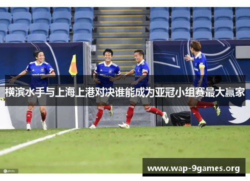 横滨水手与上海上港对决谁能成为亚冠小组赛最大赢家 横滨水手与上海上港对决谁能成为亚冠小组赛最大赢家