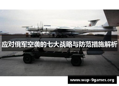 应对俄军空袭的七大战略与防范措施解析 应对俄军空袭的七大战略与防范措施解析