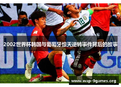 2002世界杯韩国与葡萄牙惊天逆转事件背后的故事 2002世界杯韩国与葡萄牙惊天逆转事件背后的故事