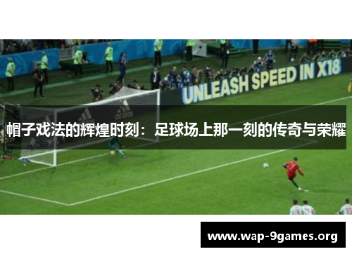 帽子戏法的辉煌时刻:足球场上那一刻的传奇与荣耀 帽子戏法的辉煌时刻:足球场上那一刻的传奇与荣耀