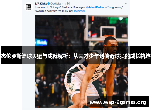 杰伦罗斯篮球天赋与成就解析:从天才少年到传奇球员的成长轨迹 杰伦罗斯篮球天赋与成就解析:从天才少年到传奇球员的成长轨迹