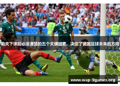 勒夫下课前必须清楚的五个关键因素，决定了德国足球未来的方向