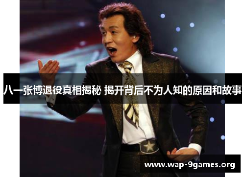 八一张博退役真相揭秘 揭开背后不为人知的原因和故事 八一张博退役真相揭秘 揭开背后不为人知的原因和故事