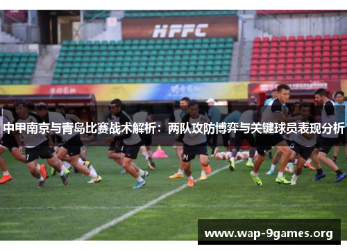 中甲南京与青岛比赛战术解析:两队攻防博弈与关键球员表现分析 中甲南京与青岛比赛战术解析:两队攻防博弈与关键球员表现分析