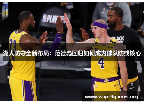 湖人防守全新布局:范德彪回归如何成为球队防线核心 湖人防守全新布局:范德彪回归如何成为球队防线核心