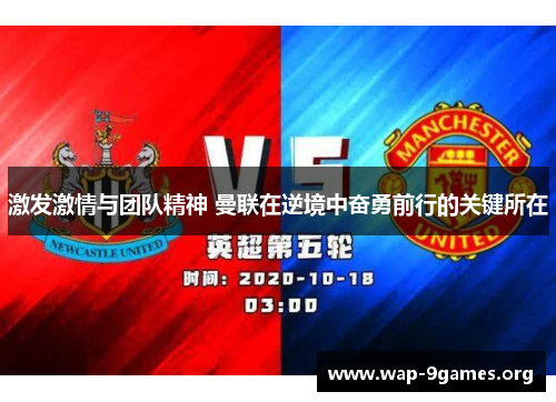 激发激情与团队精神 曼联在逆境中奋勇前行的关键所在 激发激情与团队精神 曼联在逆境中奋勇前行的关键所在