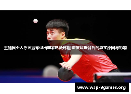 王皓因个人原因宣布退出国家队教练组 深度解析背后的真实原因与影响 王皓因个人原因宣布退出国家队教练组 深度解析背后的真实原因与影响