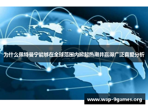 为什么佩特曼宁能够在全球范围内掀起热潮并赢得广泛喜爱分析 为什么佩特曼宁能够在全球范围内掀起热潮并赢得广泛喜爱分析