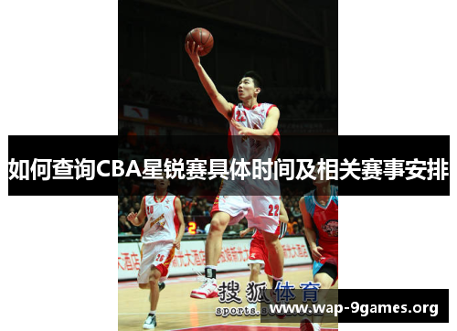 如何查询CBA星锐赛具体时间及相关赛事安排 如何查询CBA星锐赛具体时间及相关赛事安排