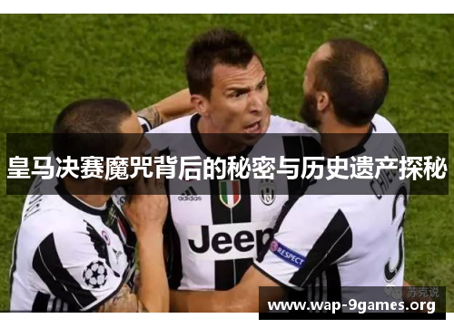 皇马决赛魔咒背后的秘密与历史遗产探秘