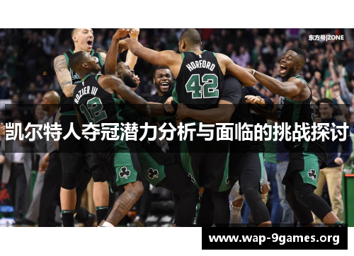 凯尔特人夺冠潜力分析与面临的挑战探讨 凯尔特人夺冠潜力分析与面临的挑战探讨