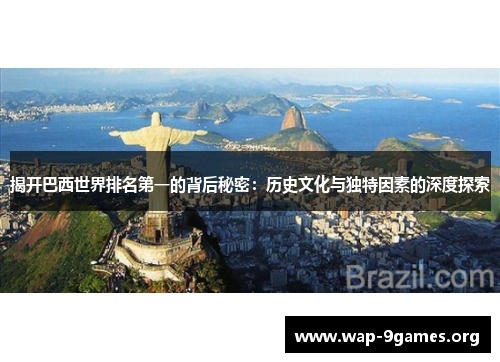 揭开巴西世界排名第一的背后秘密:历史文化与独特因素的深度探索 揭开巴西世界排名第一的背后秘密:历史文化与独特因素的深度探索