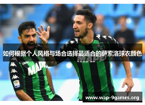 如何根据个人风格与场合选择最适合的萨索洛球衣颜色 如何根据个人风格与场合选择最适合的萨索洛球衣颜色