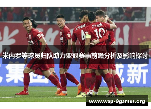 米内罗等球员归队助力亚冠赛事前瞻分析及影响探讨 米内罗等球员归队助力亚冠赛事前瞻分析及影响探讨