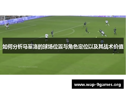 如何分析马塞洛的球场位置与角色定位以及其战术价值 如何分析马塞洛的球场位置与角色定位以及其战术价值