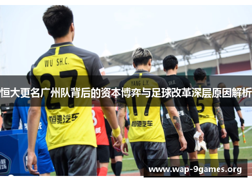 恒大更名广州队背后的资本博弈与足球改革深层原因解析 恒大更名广州队背后的资本博弈与足球改革深层原因解析