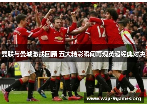 曼联与曼城激战回顾 五大精彩瞬间再现英超经典对决 曼联与曼城激战回顾 五大精彩瞬间再现英超经典对决