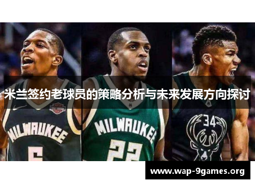 米兰签约老球员的策略分析与未来发展方向探讨 米兰签约老球员的策略分析与未来发展方向探讨