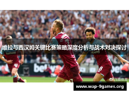 维拉与西汉姆关键比赛策略深度分析与战术对决探讨 维拉与西汉姆关键比赛策略深度分析与战术对决探讨