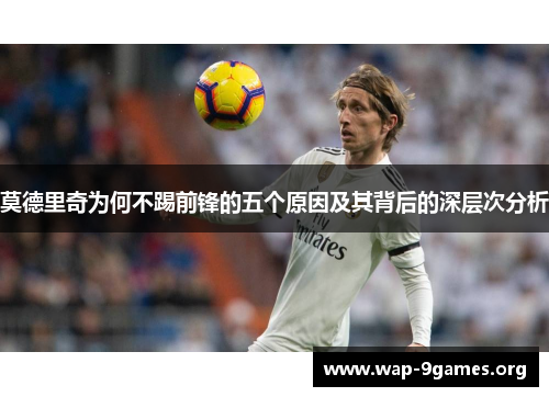 莫德里奇为何不踢前锋的五个原因及其背后的深层次分析 莫德里奇为何不踢前锋的五个原因及其背后的深层次分析