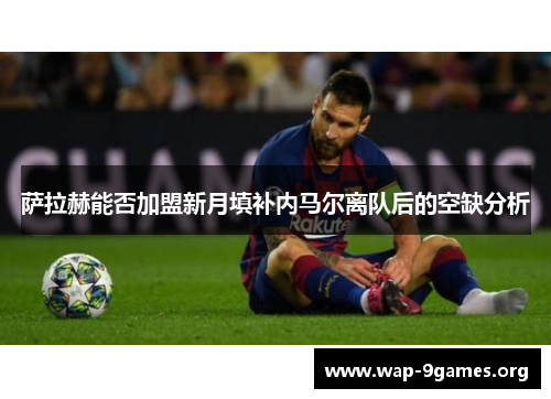 萨拉赫能否加盟新月填补内马尔离队后的空缺分析 萨拉赫能否加盟新月填补内马尔离队后的空缺分析