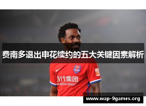 费南多退出申花续约的五大关键因素解析 费南多退出申花续约的五大关键因素解析