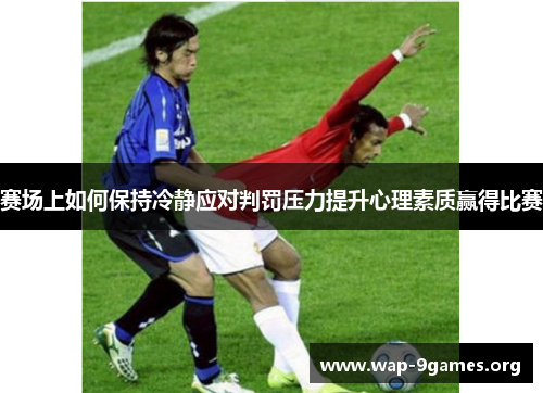赛场上如何保持冷静应对判罚压力提升心理素质赢得比赛 赛场上如何保持冷静应对判罚压力提升心理素质赢得比赛