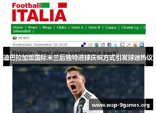 迪巴拉加盟国际米兰后独特进球庆祝方式引发球迷热议 迪巴拉加盟国际米兰后独特进球庆祝方式引发球迷热议