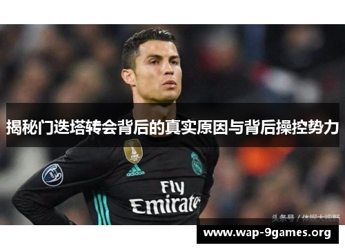 揭秘门迭塔转会背后的真实原因与背后操控势力 揭秘门迭塔转会背后的真实原因与背后操控势力