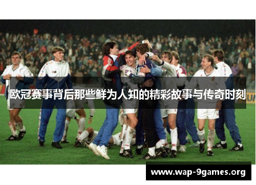 欧冠赛事背后那些鲜为人知的精彩故事与传奇时刻 欧冠赛事背后那些鲜为人知的精彩故事与传奇时刻
