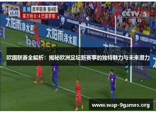 欧国联赛全解析:揭秘欧洲足坛新赛事的独特魅力与未来潜力 欧国联赛全解析:揭秘欧洲足坛新赛事的独特魅力与未来潜力