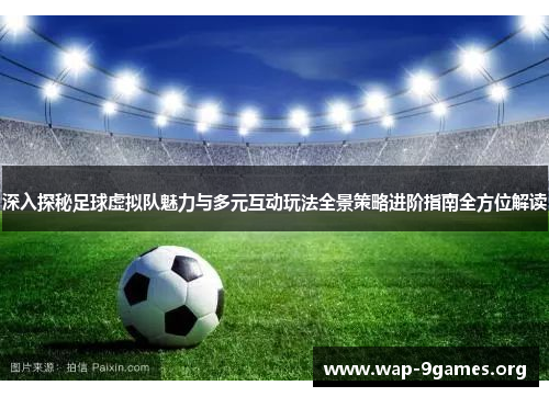深入探秘足球虚拟队魅力与多元互动玩法全景策略进阶指南全方位解读